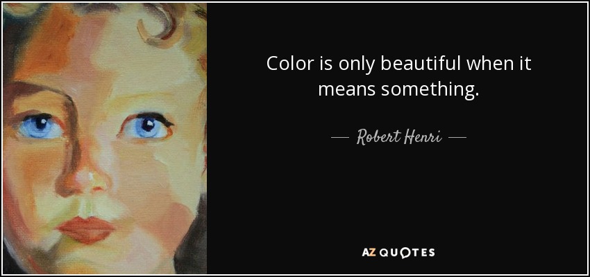 Color is only beautiful when it means something. - Robert Henri