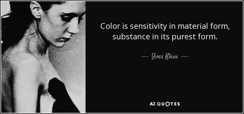Color is sensitivity in material form, substance in its purest form. - Yves Klein