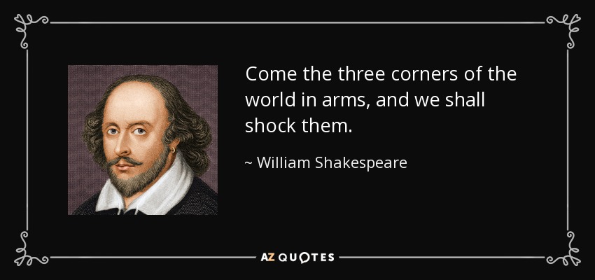 Come the three corners of the world in arms, and we shall shock them. - William Shakespeare