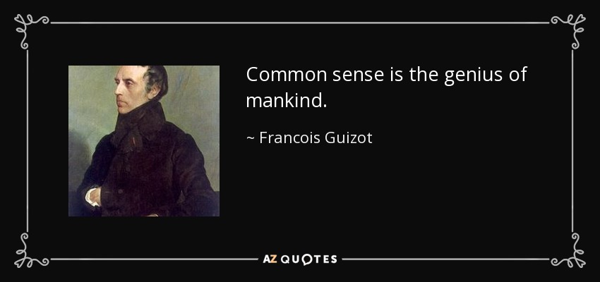 Common sense is the genius of mankind. - Francois Guizot
