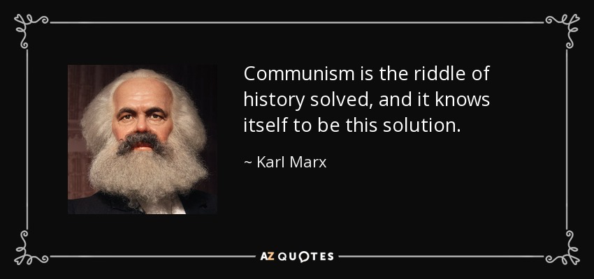 Communism is the riddle of history solved, and it knows itself to be this solution. - Karl Marx