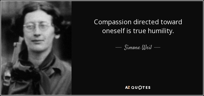 Compassion directed toward oneself is true humility. - Simone Weil