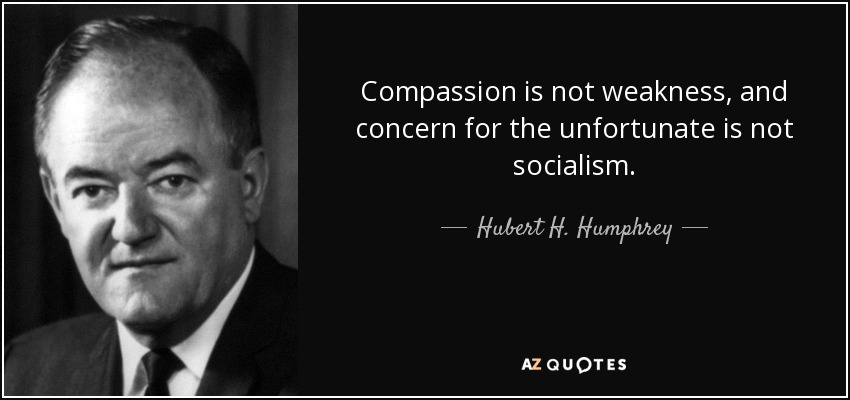 Compassion is not weakness, and concern for the unfortunate is not socialism. - Hubert H. Humphrey