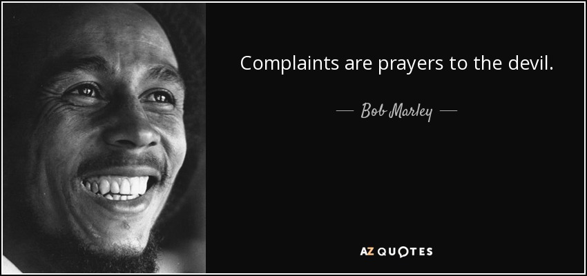 Complaints are prayers to the devil. - Bob Marley