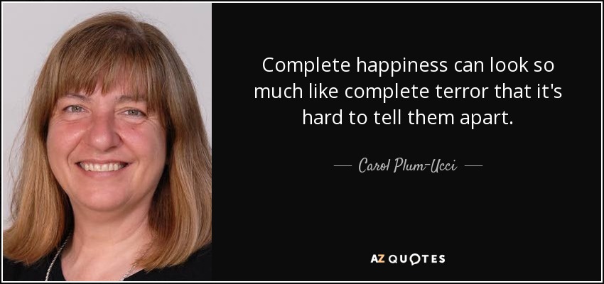 La felicidad completa puede parecerse tanto al terror completo que es difícil distinguirlos. - Carol Plum-Ucci