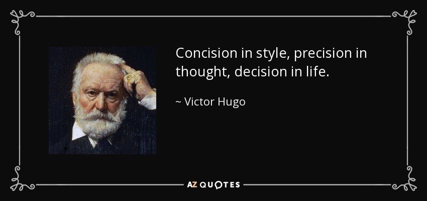 Concision in style, precision in thought, decision in life. - Victor Hugo
