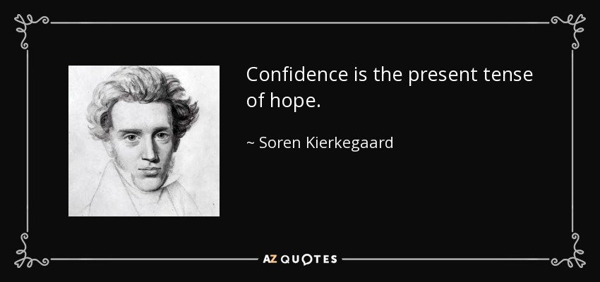 Confidence is the present tense of hope. - Soren Kierkegaard