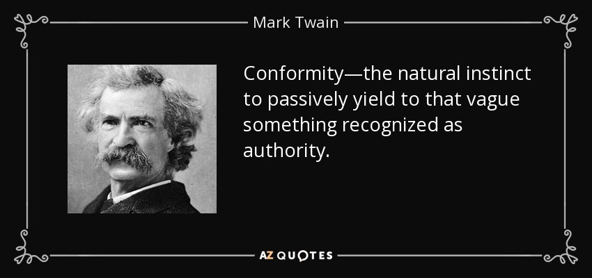 Conformity—the natural instinct to passively yield to that vague something recognized as authority. - Mark Twain
