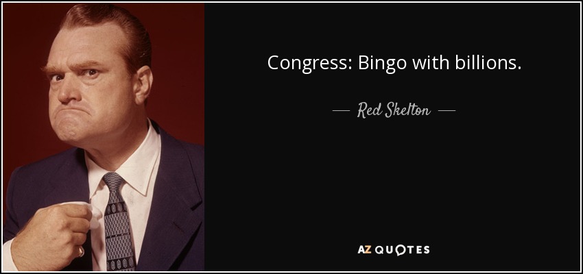Congress: Bingo with billions. - Red Skelton