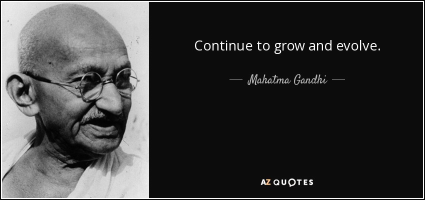 Continue to grow and evolve. - Mahatma Gandhi