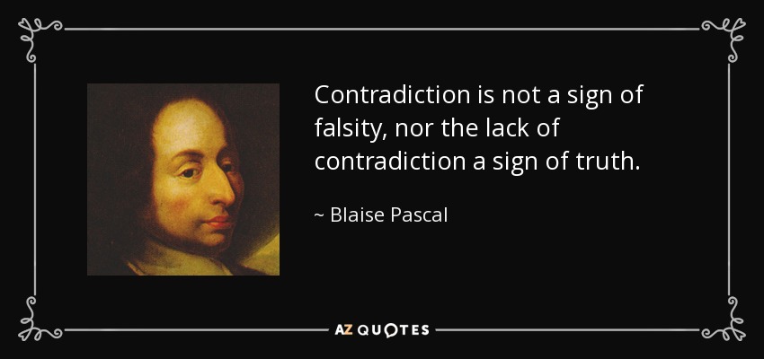 Contradiction is not a sign of falsity, nor the lack of contradiction a sign of truth. - Blaise Pascal