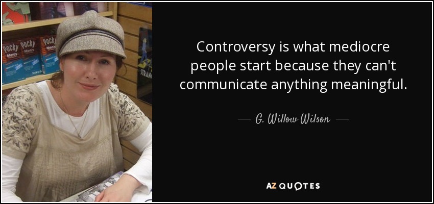 Controversy is what mediocre people start because they can't communicate anything meaningful. - G. Willow Wilson