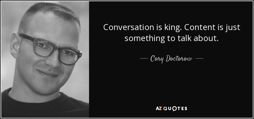 Conversation is king. Content is just something to talk about. - Cory Doctorow