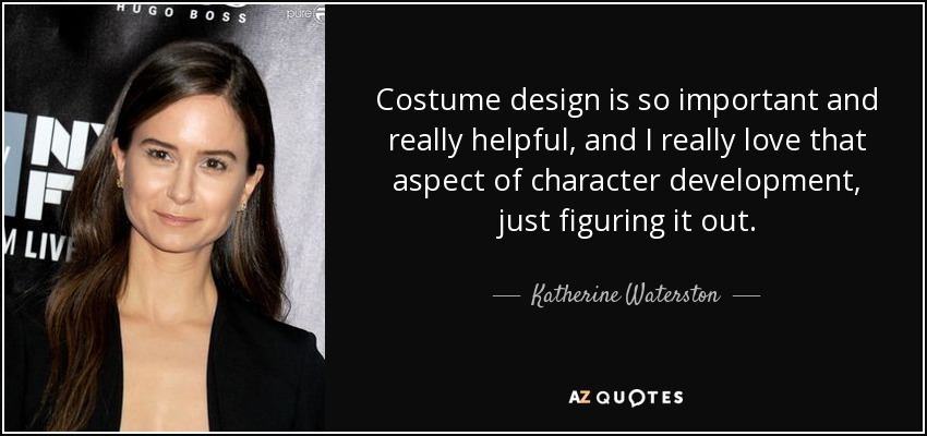 Costume design is so important and really helpful, and I really love that aspect of character development, just figuring it out. - Katherine Waterston