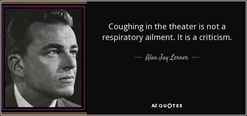 Coughing in the theater is not a respiratory ailment. It is a criticism. - Alan Jay Lerner