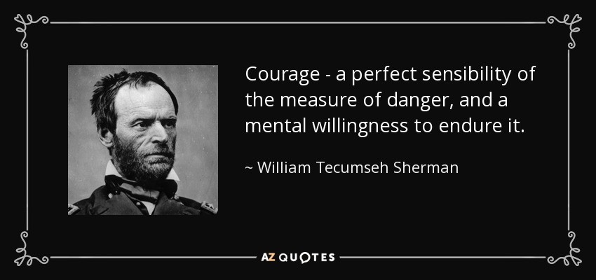 Coraje - una perfecta sensibilidad de la medida del peligro, y una voluntad mental para soportarlo. - William Tecumseh Sherman