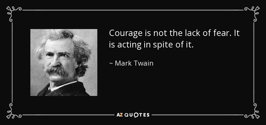 El valor no es la falta de miedo. Es actuar a pesar de él. - Mark Twain