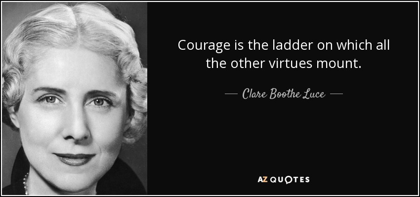 El valor es la escalera en la que se apoyan todas las demás virtudes. - Clare Boothe Luce
