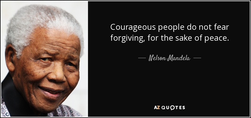 Courageous people do not fear forgiving, for the sake of peace. - Nelson Mandela