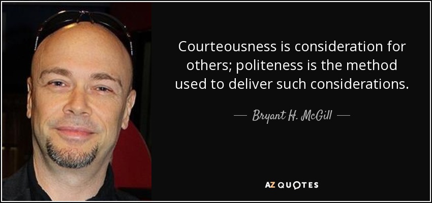 Courteousness is consideration for others; politeness is the method used to deliver such considerations. - Bryant H. McGill