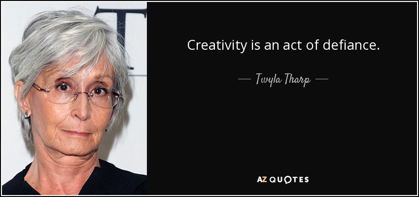 Creativity is an act of defiance. - Twyla Tharp