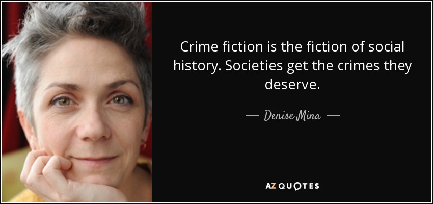 Crime fiction is the fiction of social history. Societies get the crimes they deserve. - Denise Mina