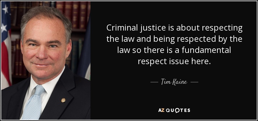Criminal justice is about respecting the law and being respected by the law so there is a fundamental respect issue here. - Tim Kaine