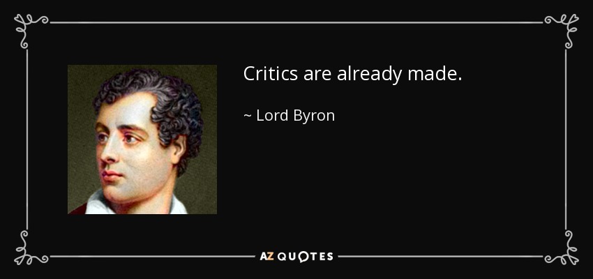 Critics are already made. - Lord Byron