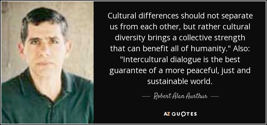 Cultural differences should not separate us from each other, but rather cultural diversity brings a collective strength that can benefit all of humanity.