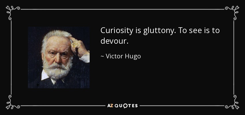 Curiosity is gluttony. To see is to devour. - Victor Hugo