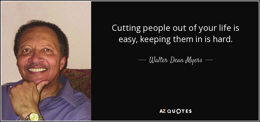 Cutting people out of your life is easy, keeping them in is hard. - Walter Dean Myers