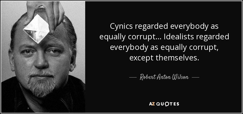Cynics regarded everybody as equally corrupt... Idealists regarded everybody as equally corrupt, except themselves. - Robert Anton Wilson