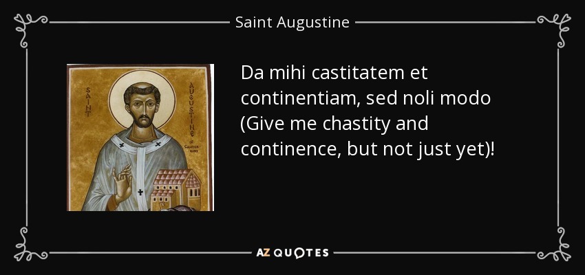 Da mihi castitatem et continentiam, sed noli modo (Give me chastity and continence, but not just yet)! - Saint Augustine