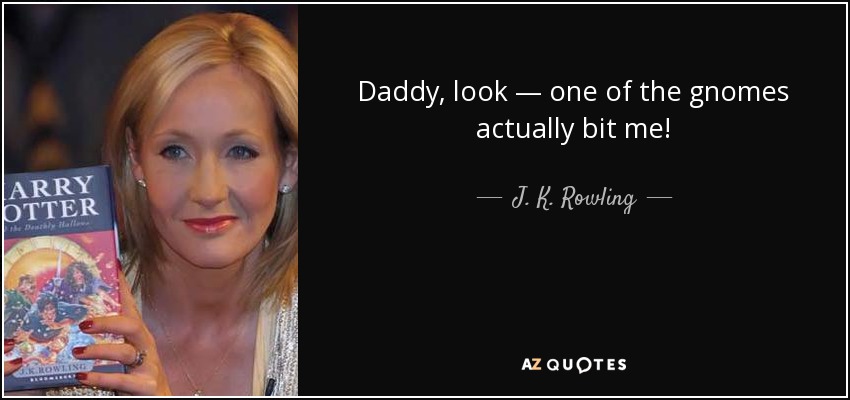 Daddy, look — one of the gnomes actually bit me! - J. K. Rowling