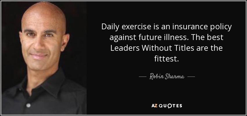 El ejercicio diario es un seguro contra futuras enfermedades. Los mejores Líderes Sin Títulos son los que están más en forma. - Robin Sharma