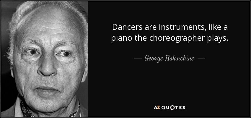 Dancers are instruments, like a piano the choreographer plays. - George Balanchine
