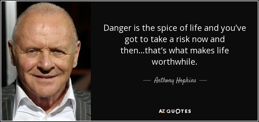 El peligro es la sal de la vida y hay que arriesgarse de vez en cuando... eso es lo que hace que la vida merezca la pena. - Anthony Hopkins