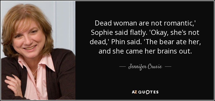 Las mujeres muertas no son románticas', dijo Sophie rotundamente. 'Vale, no está muerta', dijo Phin. El oso se la comió y se le salieron los sesos. - Jennifer Crusie