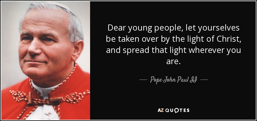 Dear young people, let yourselves be taken over by the light of Christ, and spread that light wherever you are. - Pope John Paul II