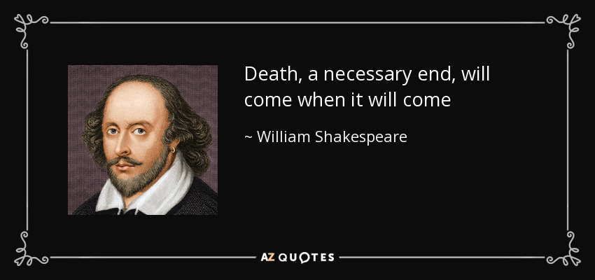 Death, a necessary end, will come when it will come - William Shakespeare