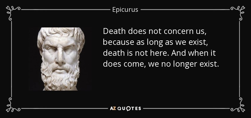 La muerte no nos concierne, porque mientras existamos, la muerte no está aquí. Y cuando llega, ya no existimos. - Epicuro