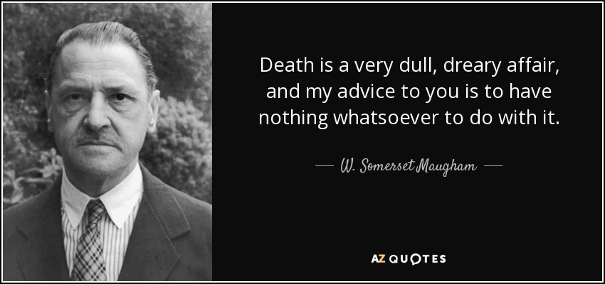 Death is a very dull, dreary affair, and my advice to you is to have nothing whatsoever to do with it. - W. Somerset Maugham