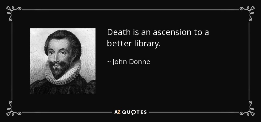 Death is an ascension to a better library. - John Donne