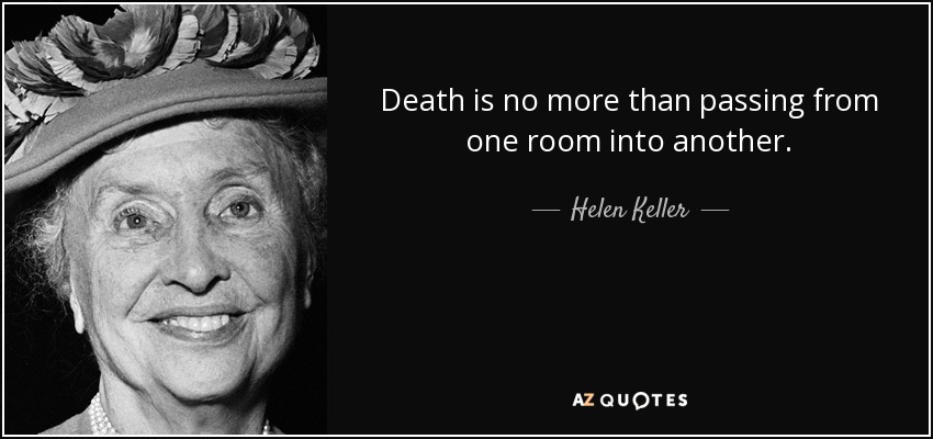 Death is no more than passing from one room into another. - Helen Keller