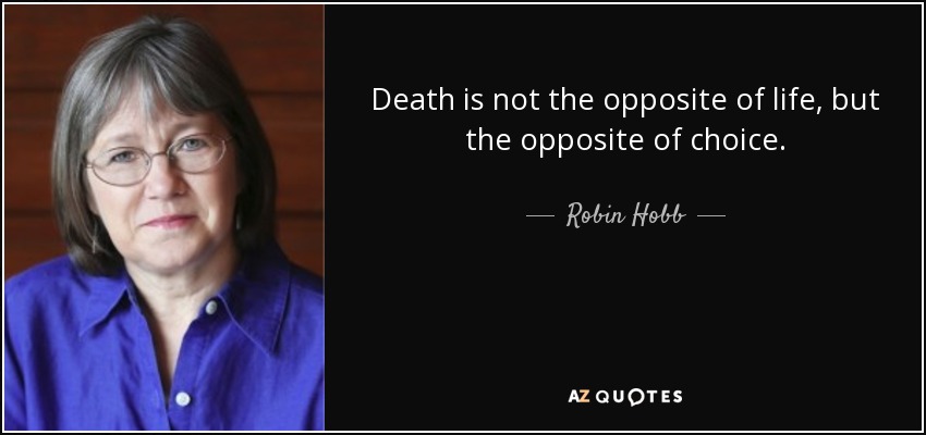 Death is not the opposite of life, but the opposite of choice. - Robin Hobb