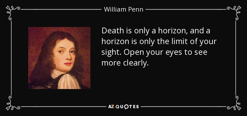 Death is only a horizon, and a horizon is only the limit of your sight. Open your eyes to see more clearly. - William Penn