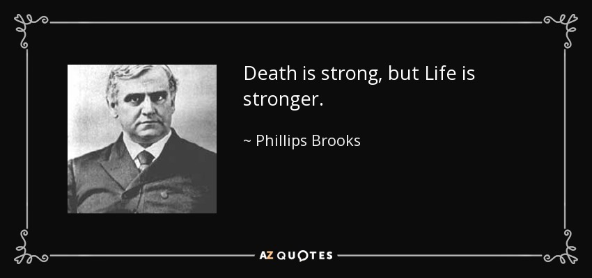 Death is strong, but Life is stronger. - Phillips Brooks