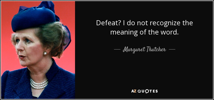 Defeat? I do not recognize the meaning of the word. - Margaret Thatcher