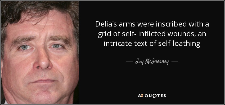 Delia's arms were inscribed with a grid of self- inflicted wounds, an intricate text of self-loathing - Jay McInerney