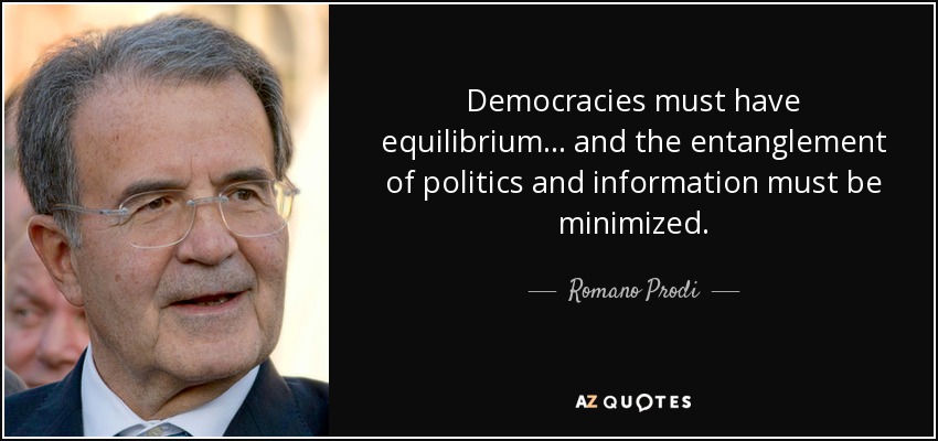 Democracies must have equilibrium... and the entanglement of politics and information must be minimized. - Romano Prodi